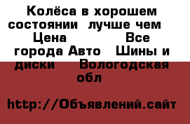 Колёса в хорошем состоянии, лучше чем! › Цена ­ 12 000 - Все города Авто » Шины и диски   . Вологодская обл.